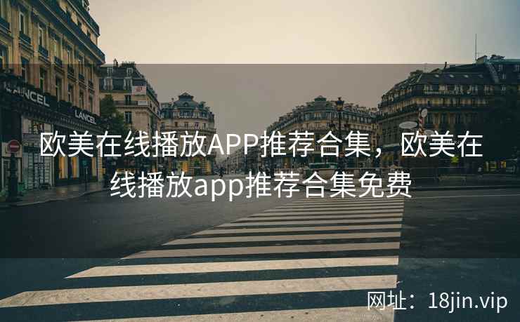 欧美在线播放APP推荐合集，欧美在线播放app推荐合集免费