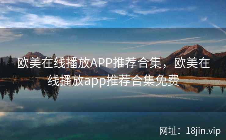 欧美在线播放APP推荐合集，欧美在线播放app推荐合集免费