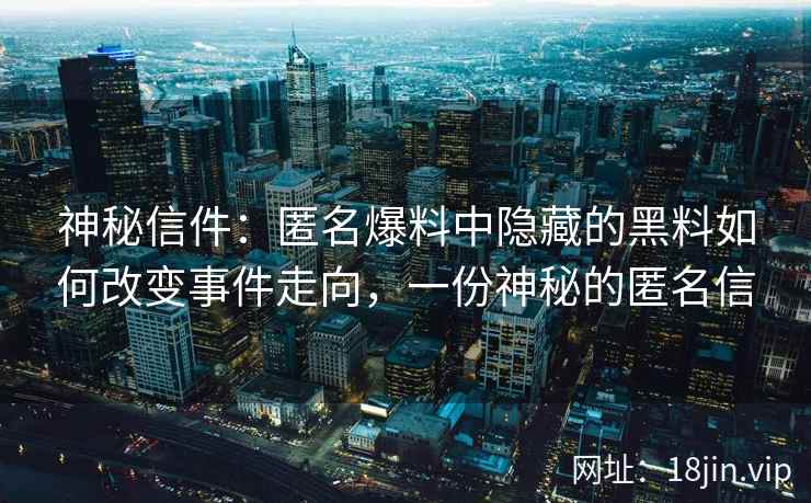 神秘信件：匿名爆料中隐藏的黑料如何改变事件走向，一份神秘的匿名信