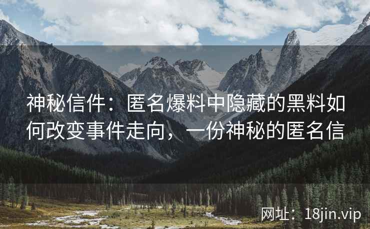 神秘信件：匿名爆料中隐藏的黑料如何改变事件走向，一份神秘的匿名信