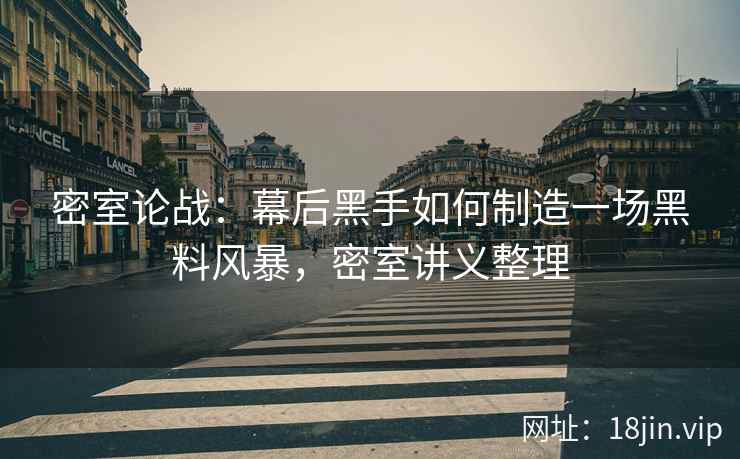 密室论战：幕后黑手如何制造一场黑料风暴，密室讲义整理
