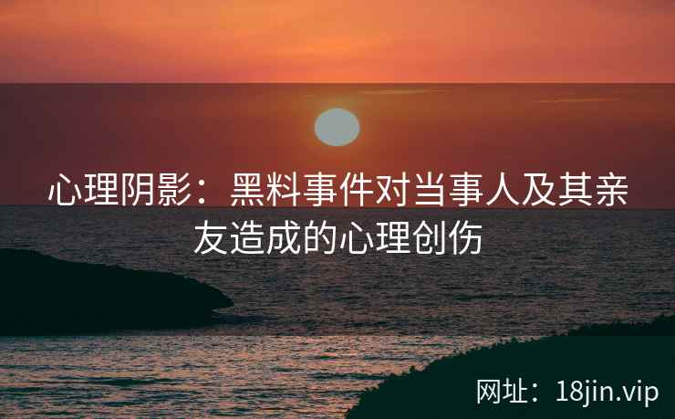 心理阴影：黑料事件对当事人及其亲友造成的心理创伤