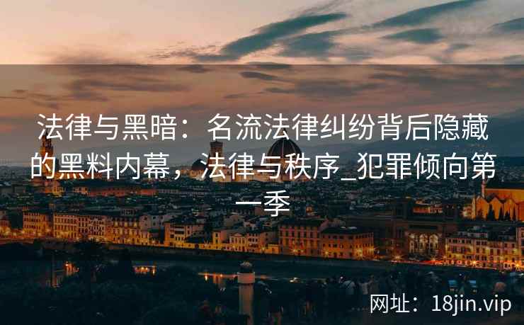 法律与黑暗：名流法律纠纷背后隐藏的黑料内幕，法律与秩序_犯罪倾向第一季