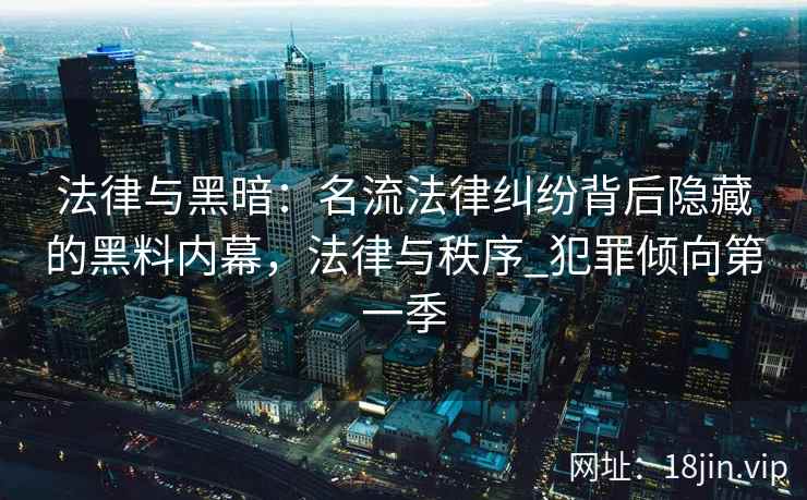 法律与黑暗：名流法律纠纷背后隐藏的黑料内幕，法律与秩序_犯罪倾向第一季