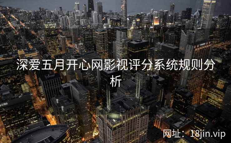 深爱五月开心网影视评分系统规则分析