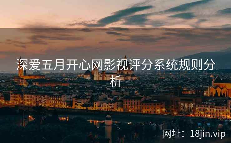深爱五月开心网影视评分系统规则分析