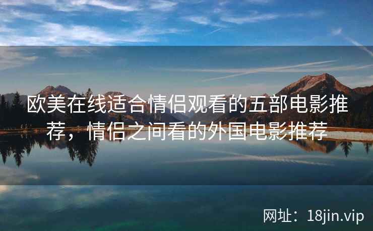 欧美在线适合情侣观看的五部电影推荐，情侣之间看的外国电影推荐