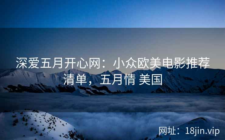 深爱五月开心网：小众欧美电影推荐清单，五月情 美国
