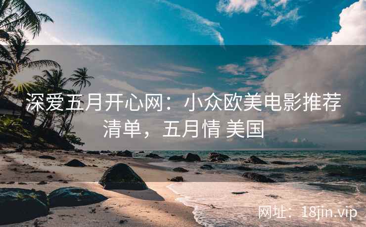 深爱五月开心网：小众欧美电影推荐清单，五月情 美国