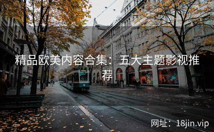 精品欧美内容合集：五大主题影视推荐