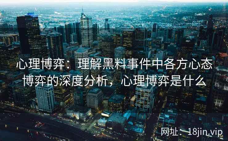 心理博弈：理解黑料事件中各方心态博弈的深度分析，心理博弈是什么