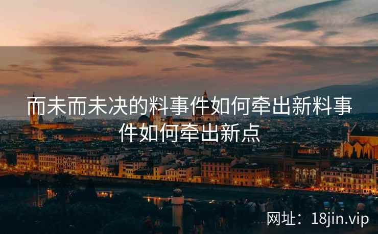 而未而未决的料事件如何牵出新料事件如何牵出新点