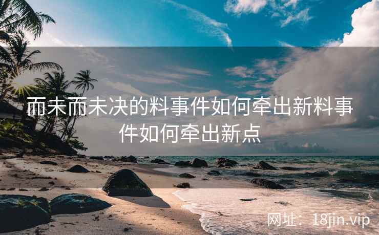 而未而未决的料事件如何牵出新料事件如何牵出新点