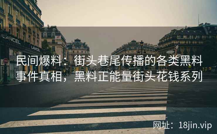 民间爆料：街头巷尾传播的各类黑料事件真相，黑料正能量街头花钱系列