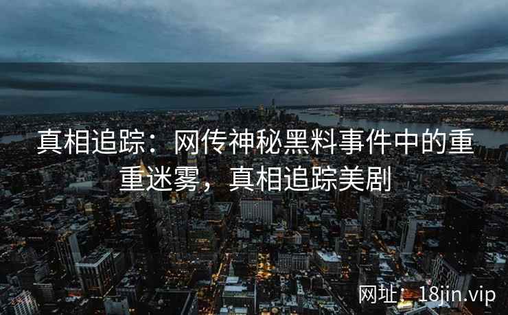真相追踪：网传神秘黑料事件中的重重迷雾，真相追踪美剧