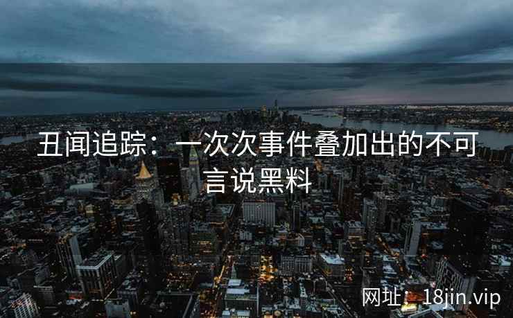 丑闻追踪：一次次事件叠加出的不可言说黑料