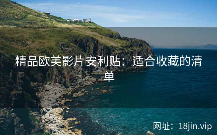 精品欧美影片安利贴：适合收藏的清单