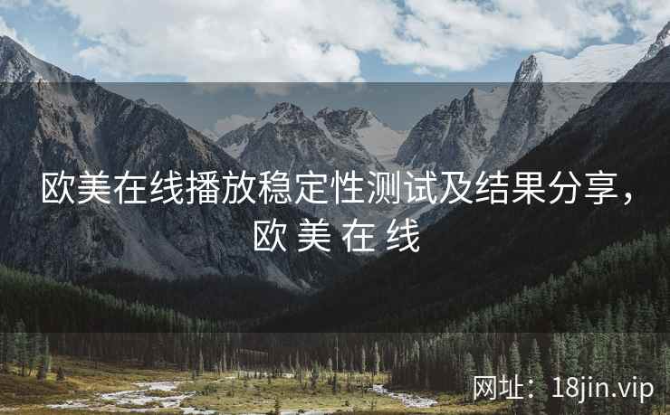 欧美在线播放稳定性测试及结果分享，欧 美 在 线