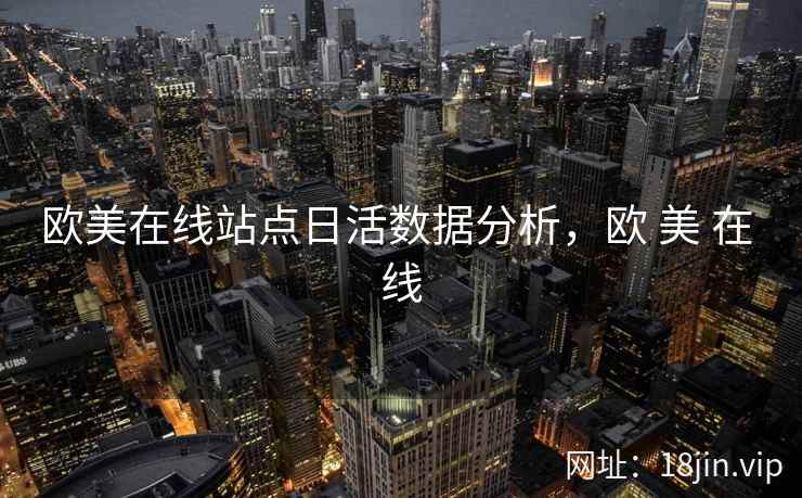欧美在线站点日活数据分析，欧 美 在 线