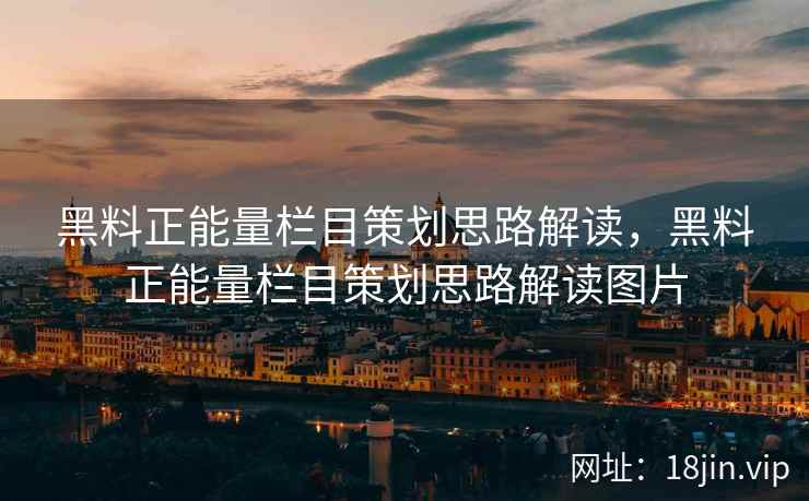 黑料正能量栏目策划思路解读，黑料正能量栏目策划思路解读图片