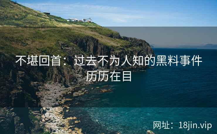 不堪回首：过去不为人知的黑料事件历历在目